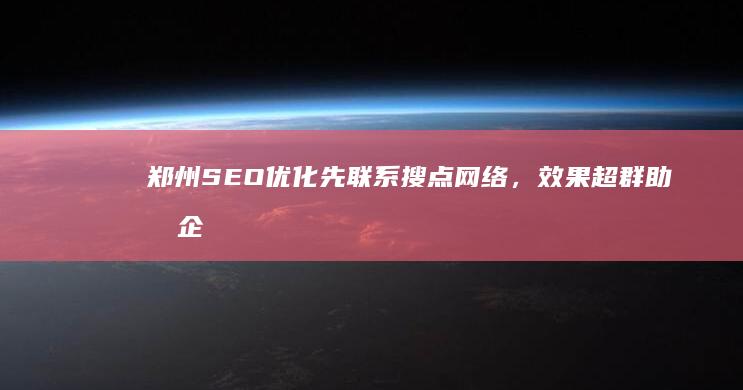 郑州SEO优化先联系搜点网络，效果超群助力企业快速提升！